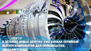 В четырех новых центрах России начали серийный выпуск компонентов для производства авиадвигателей .