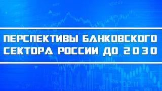 Перспективы банковского сектора России на текущее десятилетие