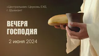 ВЕЧЕРЯ ГОСПОДНЯ 02.06.2024 "Центральная" Церковь ЕХБ г. Шымкент