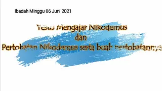 Ibadah Minggu 06 Juni 2021"Yesus Mengajar Nikodemus dan Pertobatan Nikodemus"