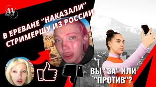 В Ереване наказали стримершу из России. Почему так происходит? Вы за или против?