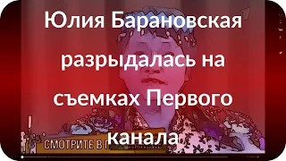 Юлия Барановская разрыдалась на съемках Первого канала