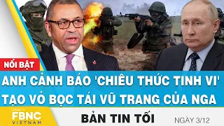 Tin tối 3/12 | Anh cảnh báo 'chiêu thức tinh vi' tạo vỏ bọc tái vũ trang của Nga | FBNC