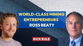 World-Class Mining Entrepreneurs Like Ross Beaty l Rick Rule