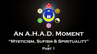 An A.H.A.D. Moment-"Mysticism, Sufism & Spirituality" Part 1
