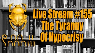 Live Stream #155: The Tyranny of Hypocrisy