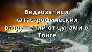 Видеозаписи катастрофических разрушений от цунами в Тонге