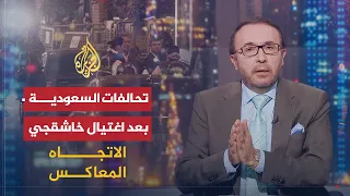 الاتجاه المعاكس | هل تتغير التحالفات السعودية بعد حادثة خاشقجي؟