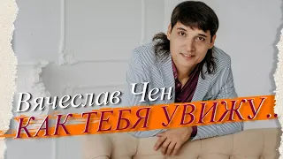 Вячеслав Чен - Как тебя увижу (ПРЕМЬЕРА 2022)
