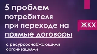 5 ПРОБЛЕМ ПОТРЕБИТЕЛЯ ПРИ ПЕРЕХОДЕ НА ПРЯМЫЕ ДОГОВОРЫ С РЕСУРСОСНАБЖАЮЩИМИ ОРГАНИЗАЦИЯМИ