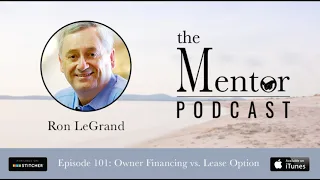 The Mentor Podcast Episode 101: Owner Financing vs  Lease Option, with Ron LeGrand