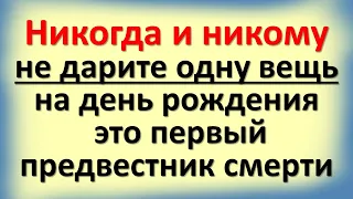 Никогда и никому не дарите одну вещь на день рождения, это первый предвестник смерти и несчастий