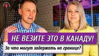 Не везите ЭТО в КАНАДУ | Из-за чего могут ЗАДЕРЖАТЬ на границе / Иммиграция в Канаду