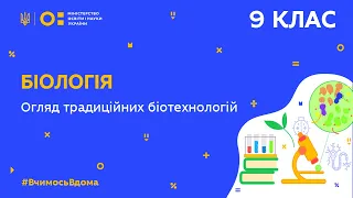 9 клас. Біологія. Огляд традиційних біотехнологій (Тиж.9:ВТ)