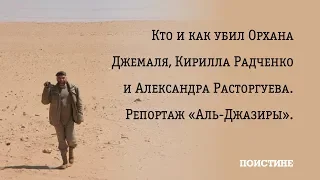 Кто и как убил Орхана Джемаля, Кирилла Радченко и Александра Расторгуева. Репортаж «Аль-Джазиры».