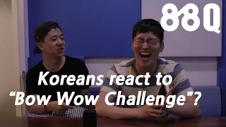 What if Koreans react to the "Bow Wow Challenge"? | 88Q