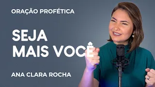 ORAÇÃO PROFÉTICA - SEJA MAIS VOCÊ! / Ana Clara Rocha