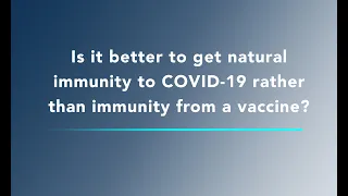 COVID-19 Vaccine FAQ - Is it better to get natural immunity rather than immunity from the vaccine?