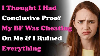 Had Conclusive Proof BF Cheating On Me & I Ruined Everything. Reddit Cheating Stories Updates