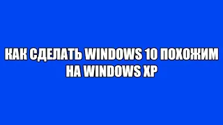 Как сделать windows 10 похожим на windows xp
