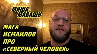 Мага Исмаилов про «Северный человек» и очередной выстрел себе в коленку.  Миша Маваши