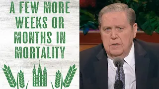 A Few More WEEKS or MONTHS of Mortality - President Jeffrey R. Holland's WARNING Talk!