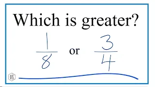 Which fraction is greater 1/8 or 3/4 ?