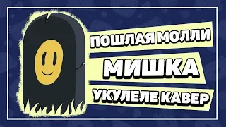 ПОШЛАЯ МОЛЛИ - МИШКА укулеле кавер