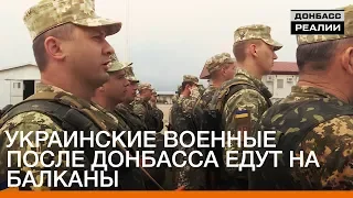 Украинские военные после Донбасса едут на Балканы | «Донбасc.Реалии»