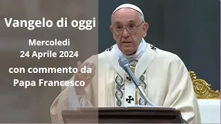 Vangelo di Oggi - Mercoledi 24 Aprile 2024 con commento da Papa Francesco