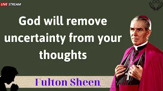 God will remove uncertainty from your thoughts - Father Fulton Sheen