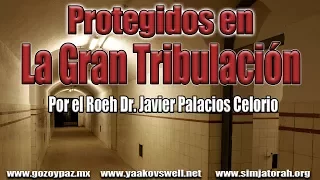 Protegidos de la Gran Tribulación por el Roeh Dr. Javier Palacios Celorio - Kehila Gozo y Paz