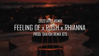 FEELING OF x RUSH x RHIANNA || SHAYDII REMIX || 2023 AFRO MASHUP