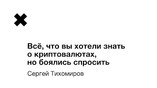 Сергей Тихомиров - Всё, что вы хотели знать о криптовалютах, но боялись спросить