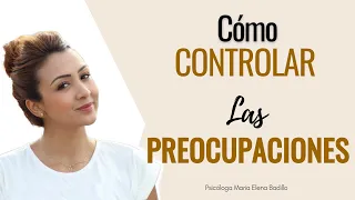 Cómo controlar las preocupaciones - Psicóloga Maria Elena Badillo