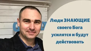 Люди, ЗНАЮЩИЕ своего Бога, усилятся и будут действовать - Алексей Лопатка