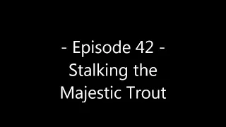 Ep42 - Stalking the Majestic Trout