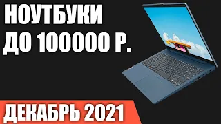 ТОП—7. Лучшие ноутбуки до 100000 руб. Декабрь 2021 года. Рейтинг!