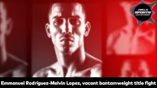 EMMANUEL RODRIGUEZ MELVIN LOPEZ, VACANT BANTAMWEIGHT TITLE FIGHT