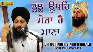 Tujh Upar Mera Hai Mana | Dr. Gurinder Singh Batala Hazuri Ragi Darbar Sahib | Gurbani Kirtan 2023