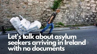 Let’s talk about asylum seekers arriving in Ireland without documents