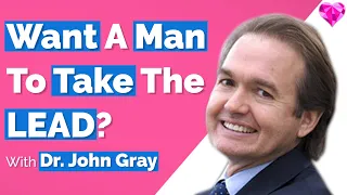 Want A Man To Take The Lead?  With Dr. John Gray