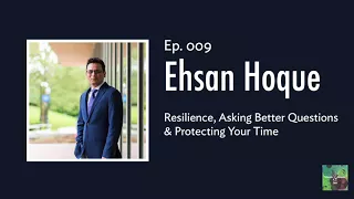 Ep. 009 – Ehsan Hoque on Resilience, Asking Better Questions & Protecting Your Time