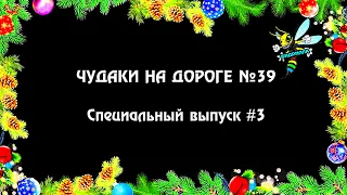 ЧУДАКИ НА ДОРОГЕ №39 🎄 Специальный выпуск #3 🎁