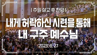 2023-08-27 설교 후 찬양 | 내게 허락하신 시련을 통해, 내 구주 예수님 - 내 안의 모세 죽이기 | 이찬수 목사 | 분당우리교회 주일설교