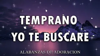 TEMPRANO YO TE BUSCARE💕 MUSICA CRISTIANA DE ADORACION 2024 | HIMNOS ADORACION 2024