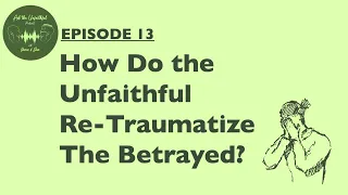 Ask The Unfaithful Episode 13:  6 Ways the Unfaithful Retraumatize the Betrayed Partner
