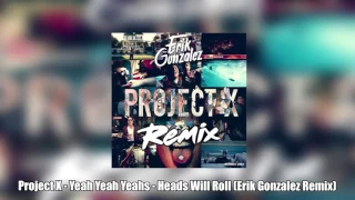 Project X   Yeah Yeah Yeahs   Heads Will Roll (Erik Gonzalez Remix)