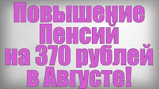 Повышение Пенсий на 370 рублей в Августе!