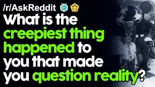 The Creepy Things That Have Made Us Question Reality r/AskReddit Reddit Stories  | Top Posts